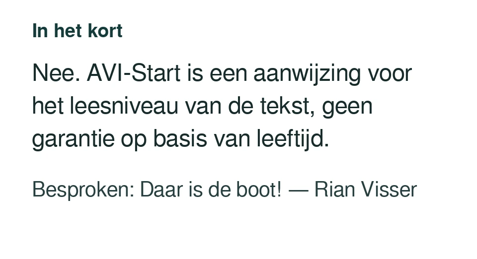 Nee. AVI-Start is een aanwijzing voor het leesniveau van de tekst, geen garantie op basis van leeftijd. Besproken: Daar is de boot! — Rian Visser.