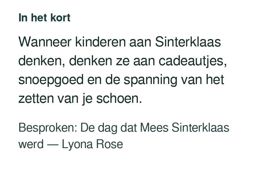 Wanneer kinderen aan Sinterklaas denken, denken ze aan cadeautjes, snoepgoed en de spanning van het zetten van je schoen. Besproken: De dag dat Mees Sinterklaas werd — Lyona Rose.